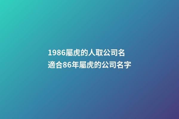 1986屬虎的人取公司名 適合86年屬虎的公司名字-第1張-公司起名-玄機派